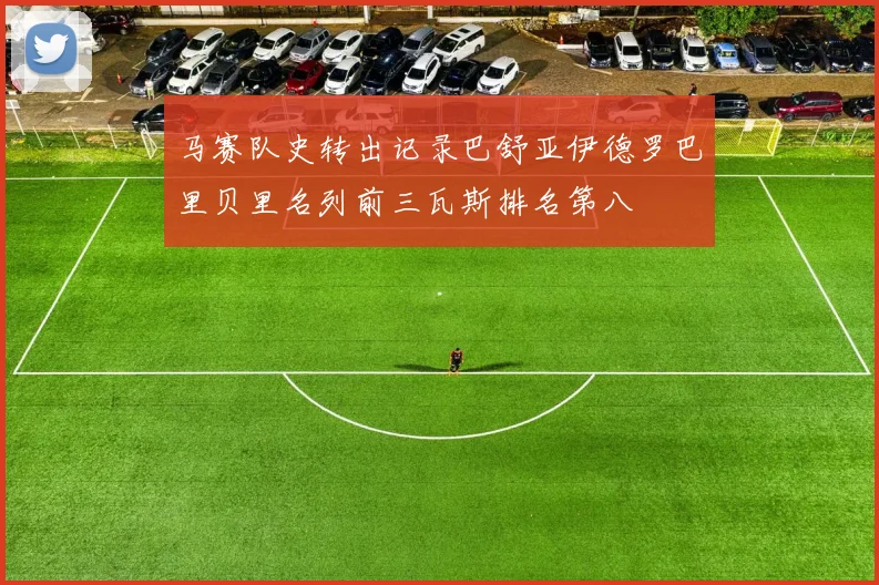 马赛队史转出记录巴舒亚伊德罗巴里贝里名列前三瓦斯排名第八