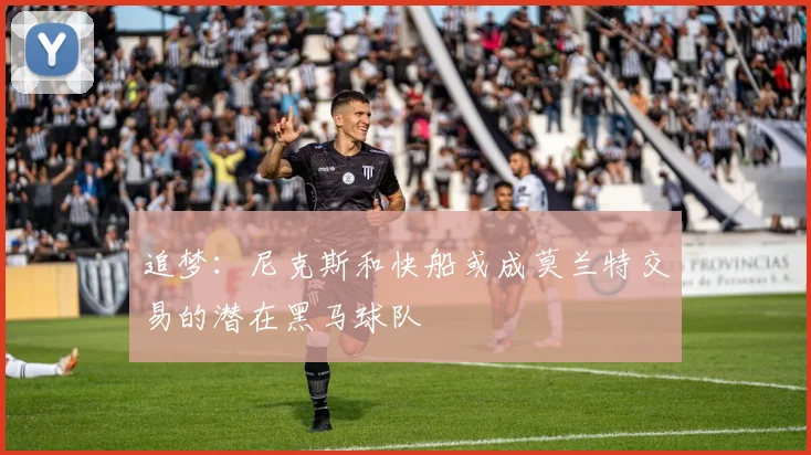 追梦：尼克斯和快船或成莫兰特交易的潜在黑马球队