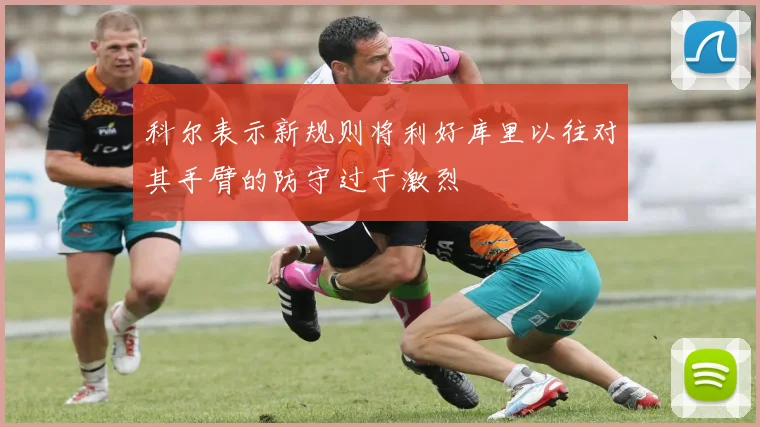 科尔表示新规则将利好库里以往对其手臂的防守过于激烈