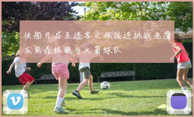 快船开启五连客之旅接连挑战老鹰灰熊森林狼与火箭球队