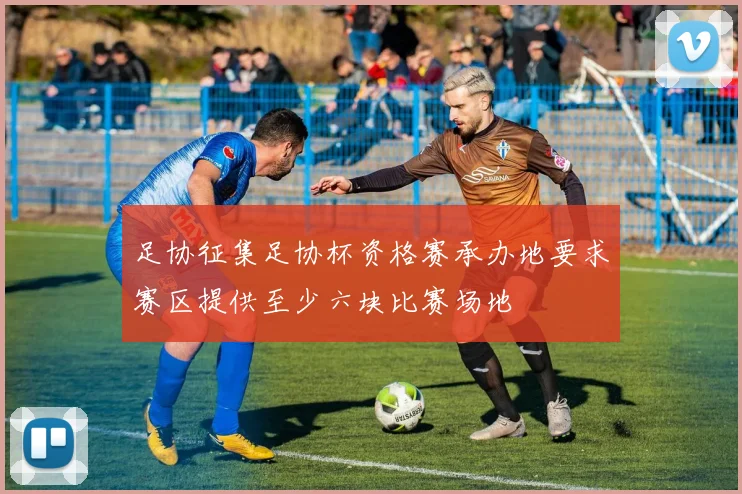 足协征集足协杯资格赛承办地要求赛区提供至少六块比赛场地
