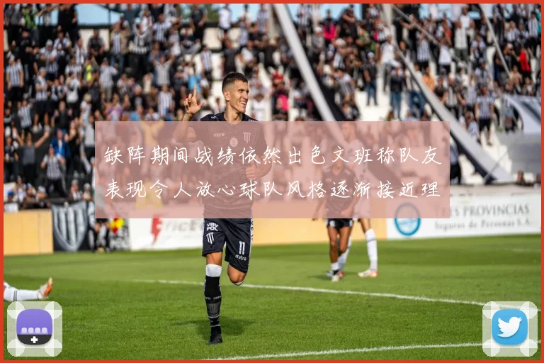 缺阵期间战绩依然出色文班称队友表现令人放心球队风格逐渐接近理想状态